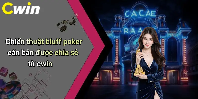 Chiến thuật bluff poker căn bản được chia sẻ từ cwin