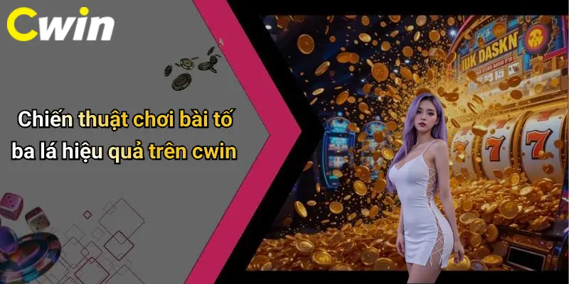 Chiến thuật chơi bài tố ba lá hiệu quả trên cwin