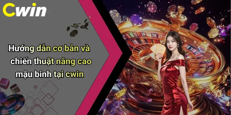 Hướng dẫn cơ bản và chiến thuật nâng cao mậu binh tại cwin