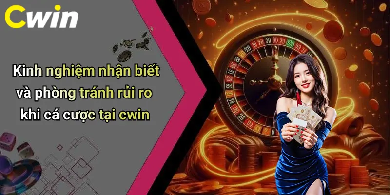 Kinh nghiệm nhận biết và phòng tránh rủi ro khi cá cược tại cwin