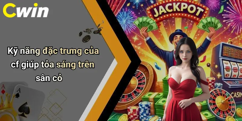 Kỹ năng đặc trưng của cf giúp tỏa sáng trên sân cỏ