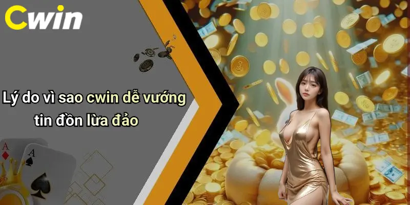 Lý do vì sao cwin dễ vướng tin đồn lừa đảo