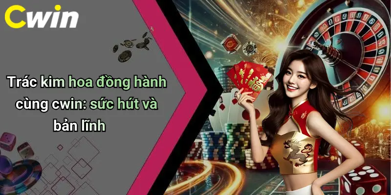 Trác kim hoa đồng hành cùng cwin: sức hút và bản lĩnh