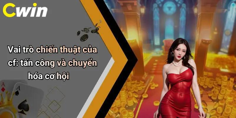 Vai trò chiến thuật của cf: tấn công và chuyển hóa cơ hội